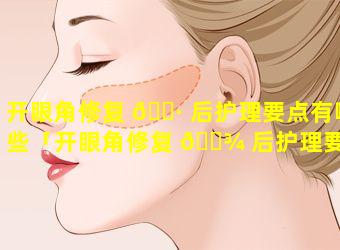 开眼角修复 🌷 后护理要点有哪些「开眼角修复 🌾 后护理要点有哪些图片」